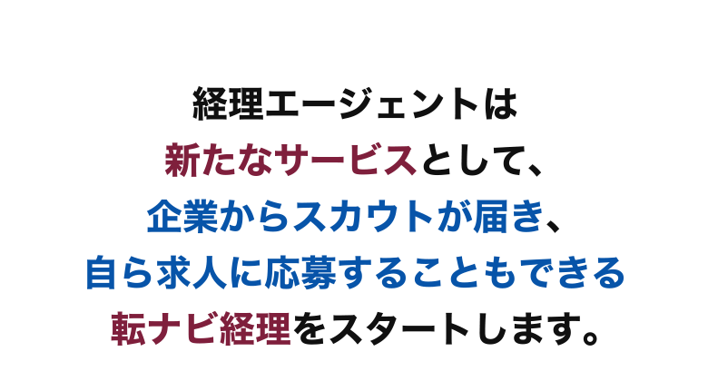 経理エージェントは10月より新たなサービスとして、企業からスカウトが届き、 自ら求人に応募することもできる転ナビ経理をスタートします。 転ナビ経理はあなたの大切な個人情報を守りながら転職活動ができます